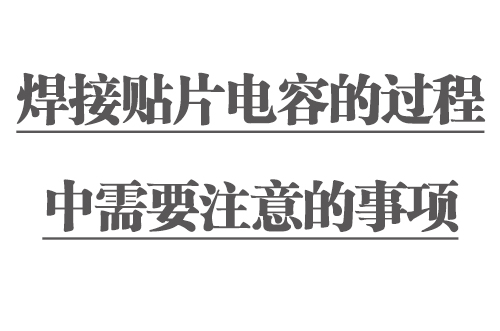 焊接貼片電容的過(guò)程中需要注意的事項(xiàng)